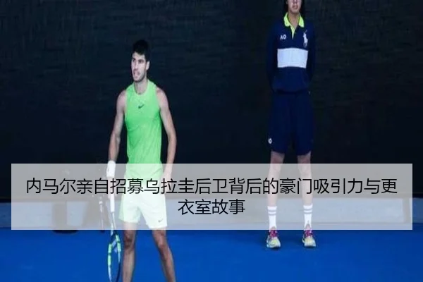 内马尔亲自招募乌拉圭后卫背后的豪门吸引力与更衣室故事