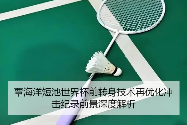 覃海洋短池世界杯前转身技术再优化冲击纪录前景深度解析
