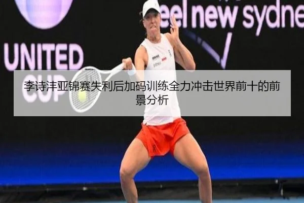 李诗沣亚锦赛失利后加码训练全力冲击世界前十的前景分析